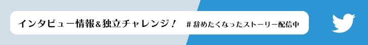 インタビュー情報＆独立チャレンジ！辞めたくなったストーリー配信中