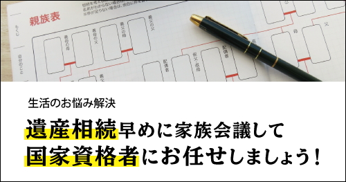 遺産相続 早めに家族会議して国家資格者にお任せしましょう！